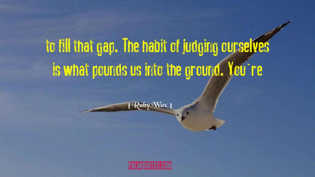 Ruby Wax Quotes: to fill that gap. The