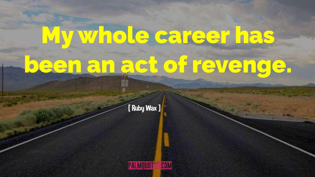 Ruby Wax Quotes: My whole career has been