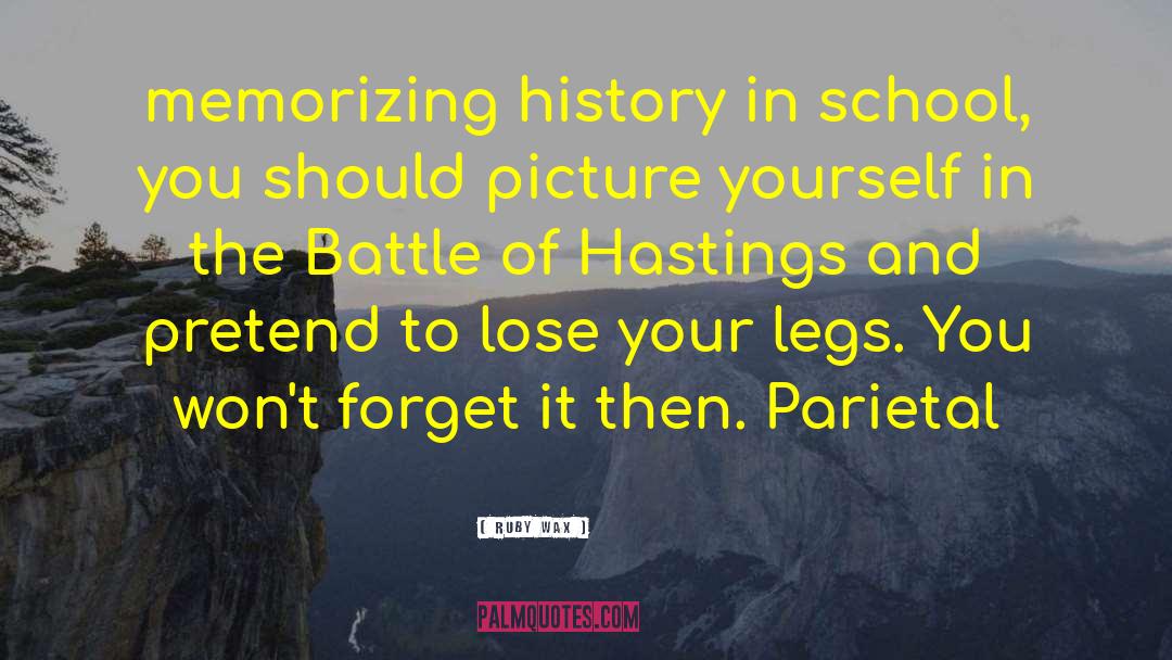Ruby Wax Quotes: memorizing history in school, you