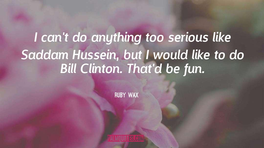 Ruby Wax Quotes: I can't do anything too