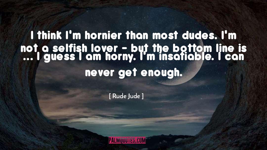 Rude Jude Quotes: I think I'm hornier than