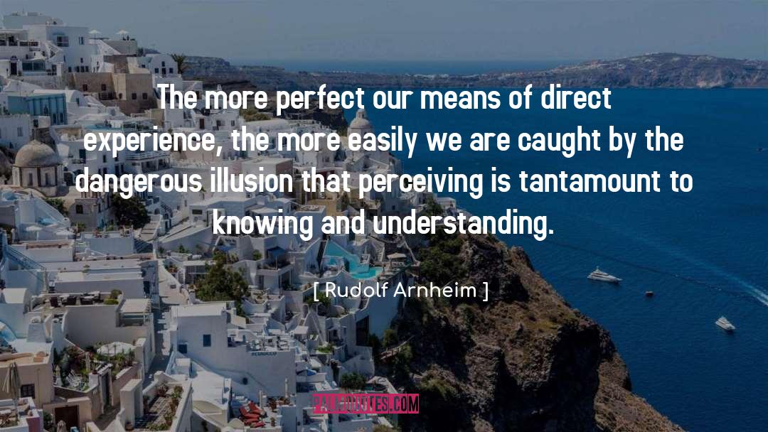 Rudolf Arnheim Quotes: The more perfect our means