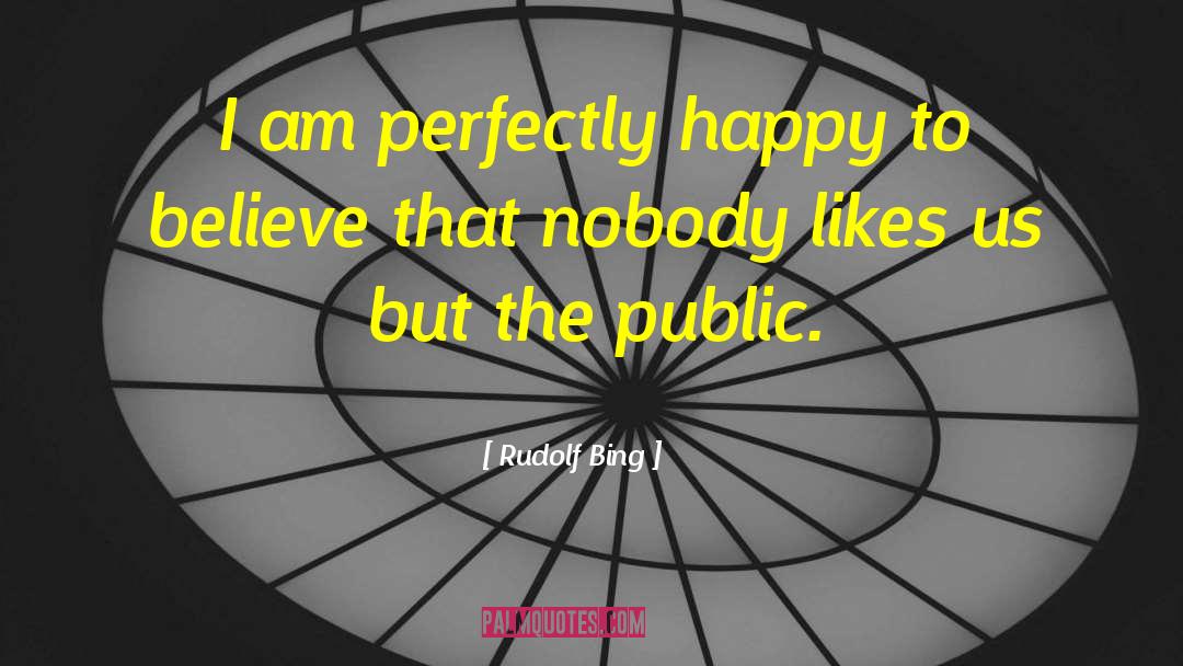 Rudolf Bing Quotes: I am perfectly happy to