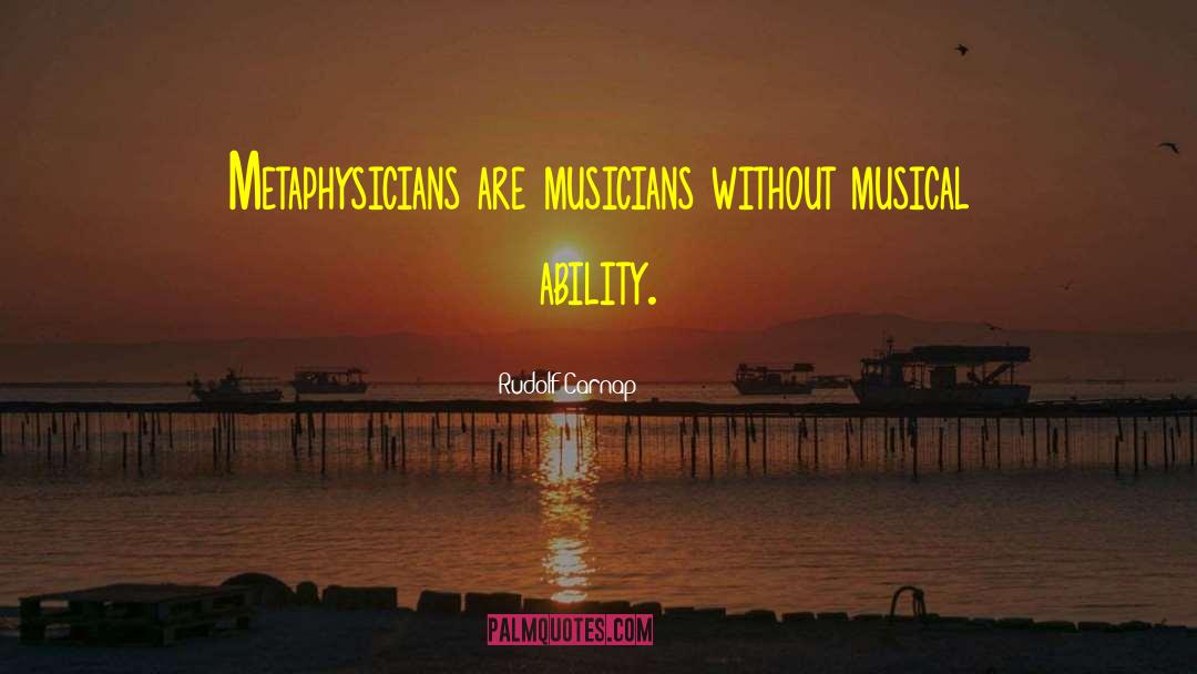 Rudolf Carnap Quotes: Metaphysicians are musicians without musical