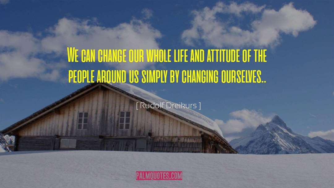 Rudolf Dreikurs Quotes: We can change our whole