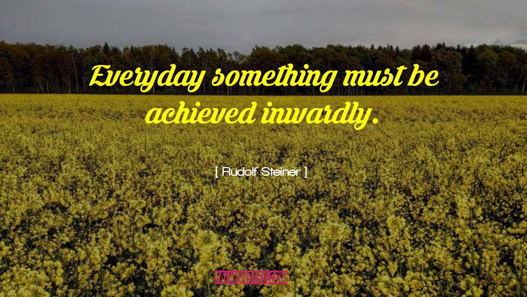 Rudolf Steiner Quotes: Everyday something must be achieved