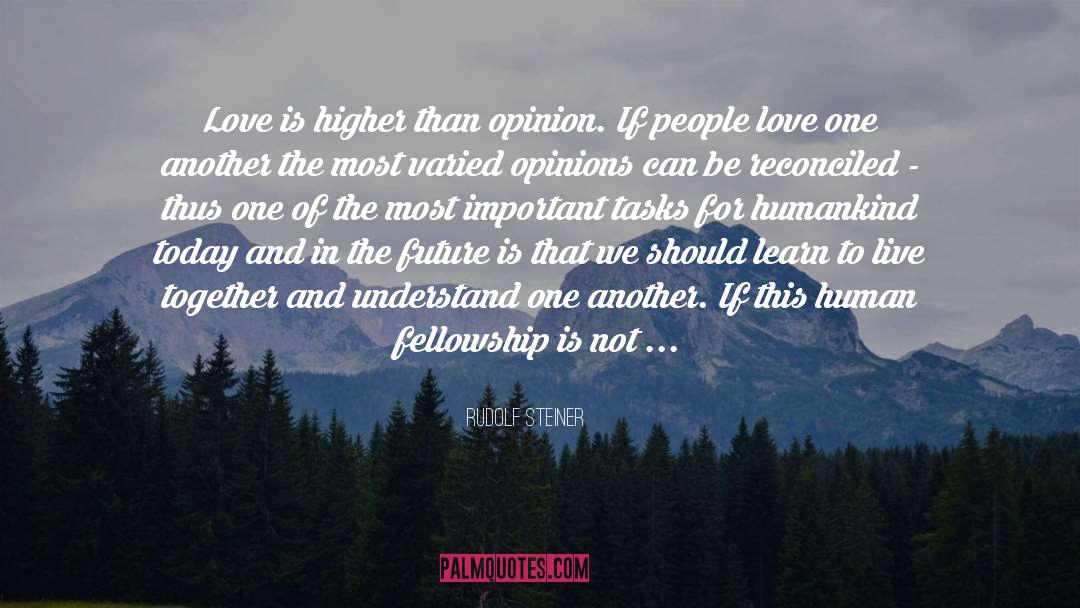 Rudolf Steiner Quotes: Love is higher than opinion.