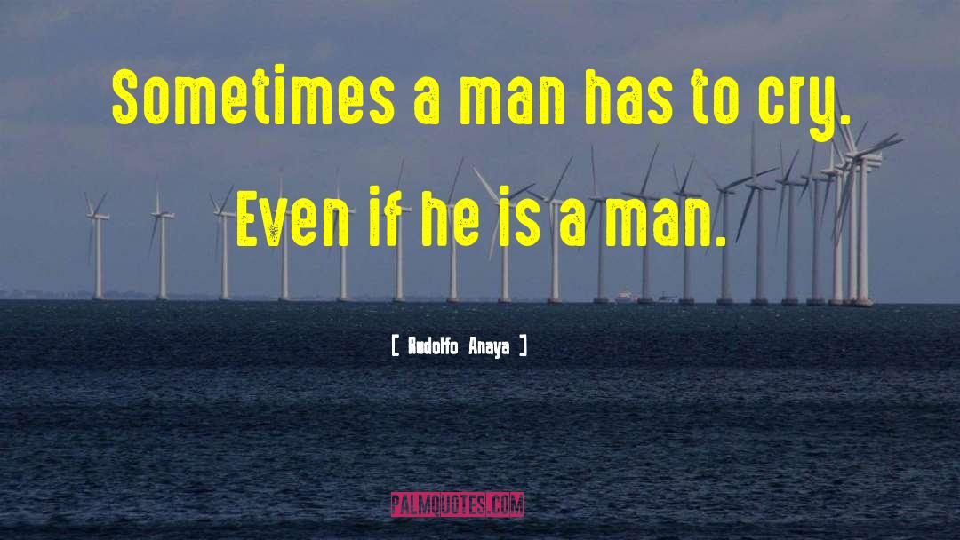 Rudolfo Anaya Quotes: Sometimes a man has to