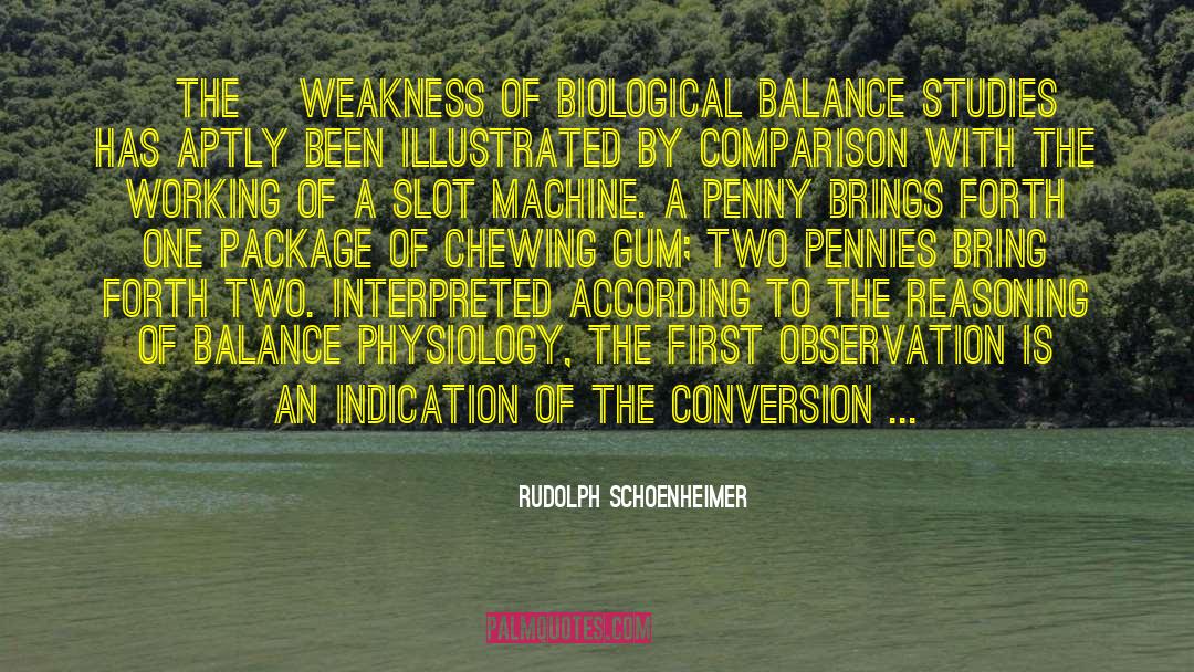 Rudolph Schoenheimer Quotes: [The] weakness of biological balance