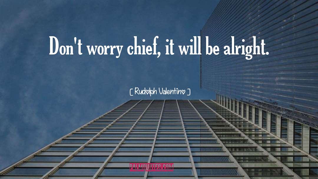 Rudolph Valentino Quotes: Don't worry chief, it will