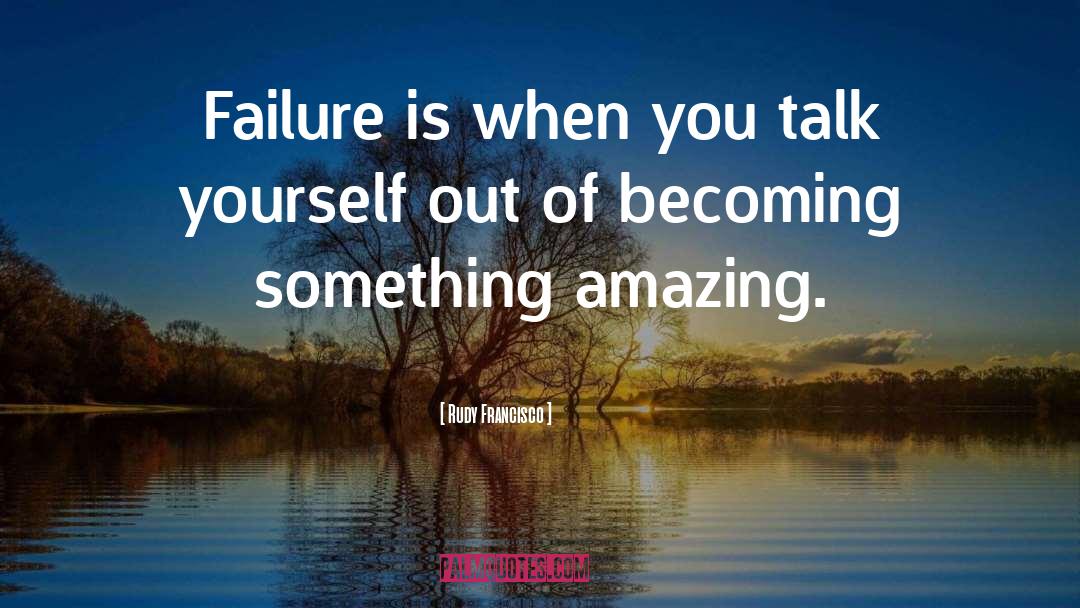 Rudy Francisco Quotes: Failure is when you talk