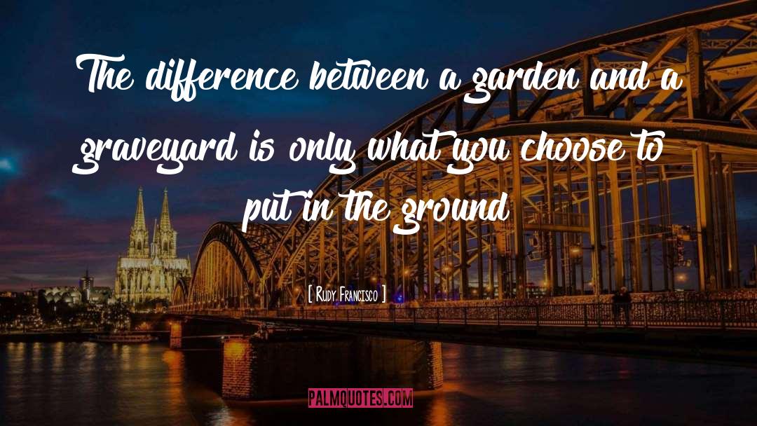 Rudy Francisco Quotes: The difference between a garden