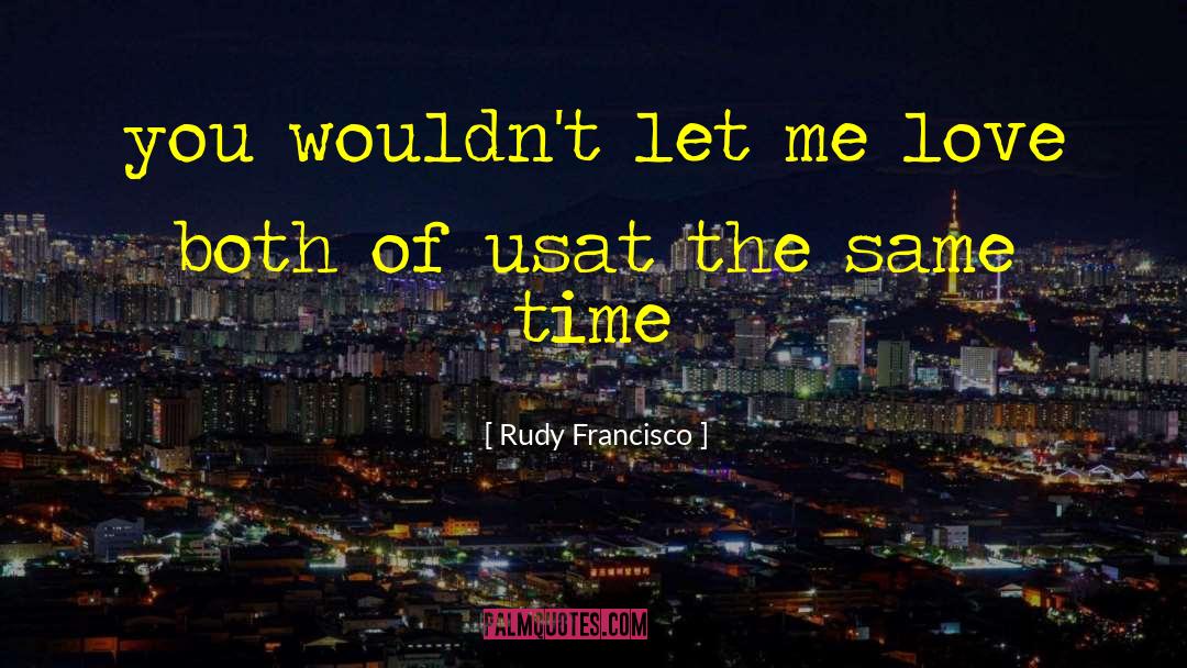 Rudy Francisco Quotes: you wouldn't let me <br