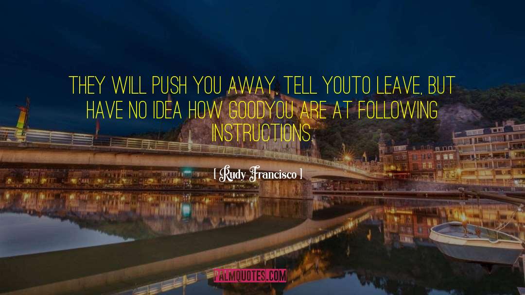 Rudy Francisco Quotes: They will push you away,