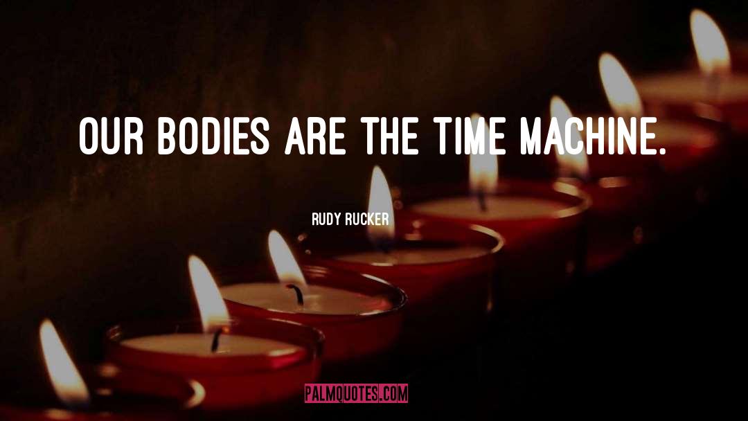 Rudy Rucker Quotes: Our bodies are the time