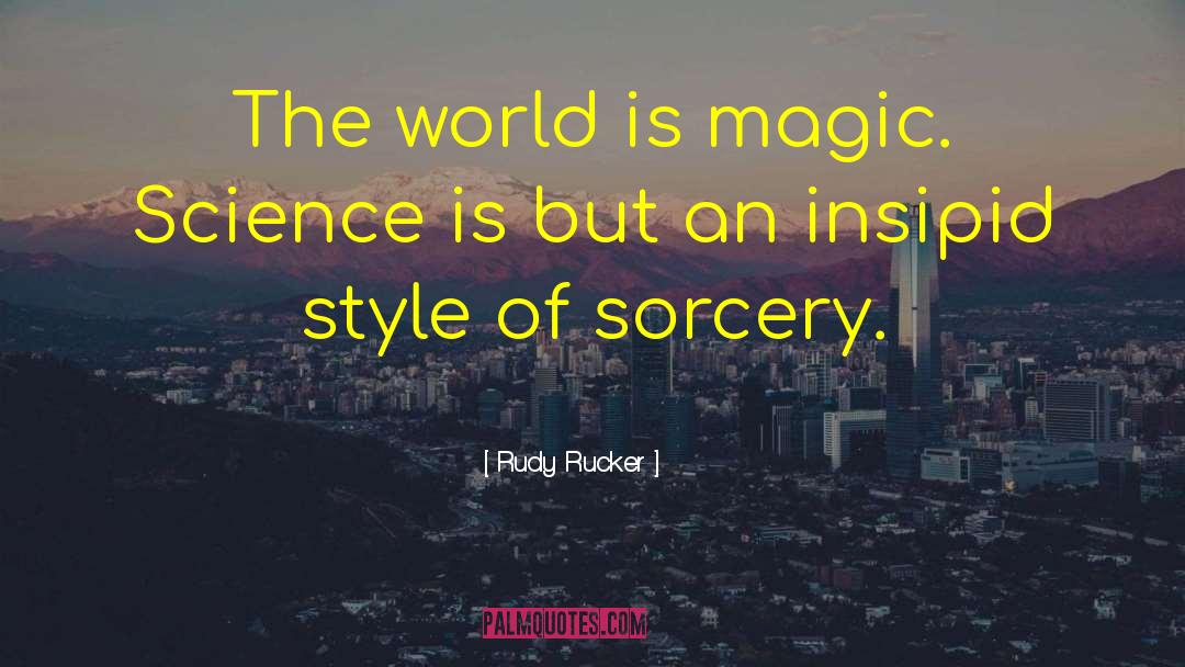 Rudy Rucker Quotes: The world is magic. Science