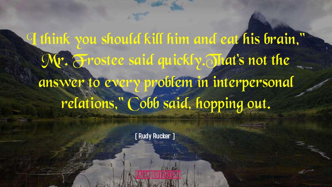 Rudy Rucker Quotes: I think you should kill
