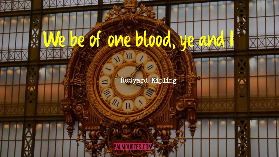 Rudyard Kipling Quotes: We be of one blood,