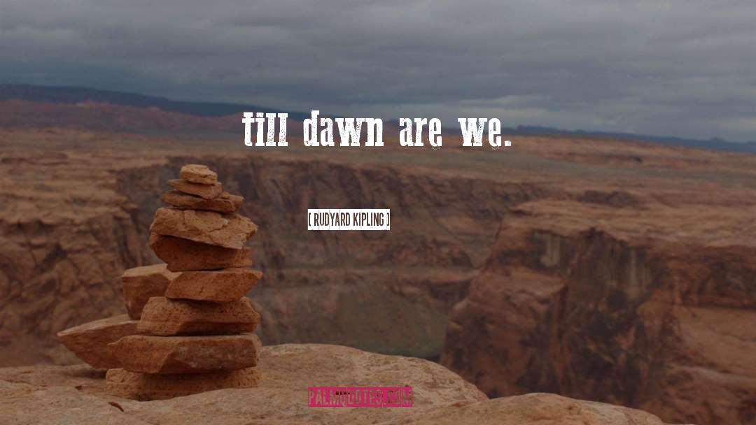 Rudyard Kipling Quotes: till dawn are we.