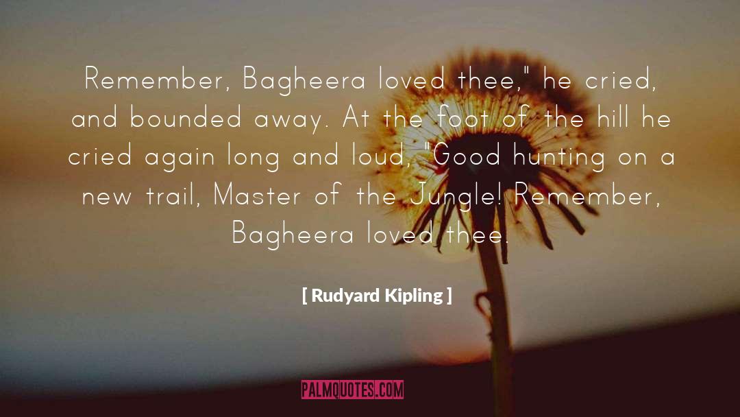 Rudyard Kipling Quotes: Remember, Bagheera loved thee,