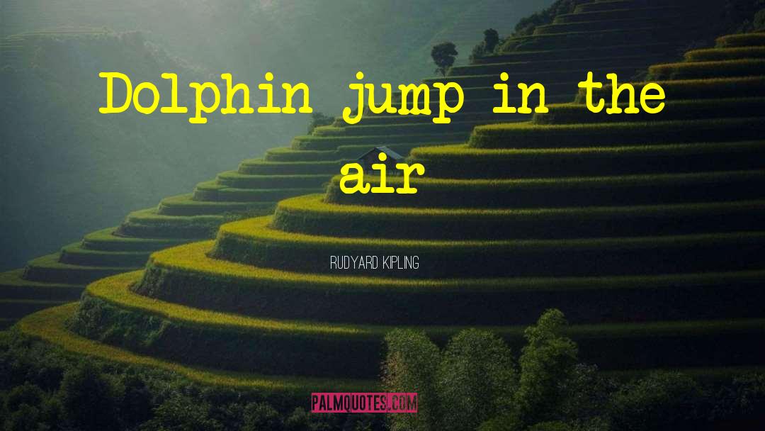 Rudyard Kipling Quotes: Dolphin-jump in the air