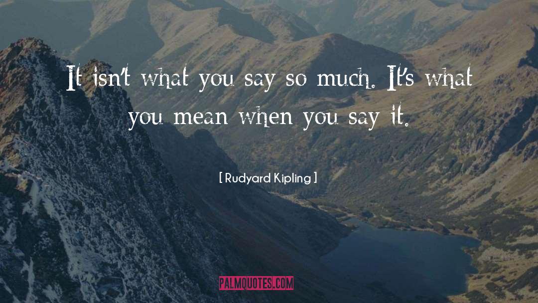 Rudyard Kipling Quotes: It isn't what you say