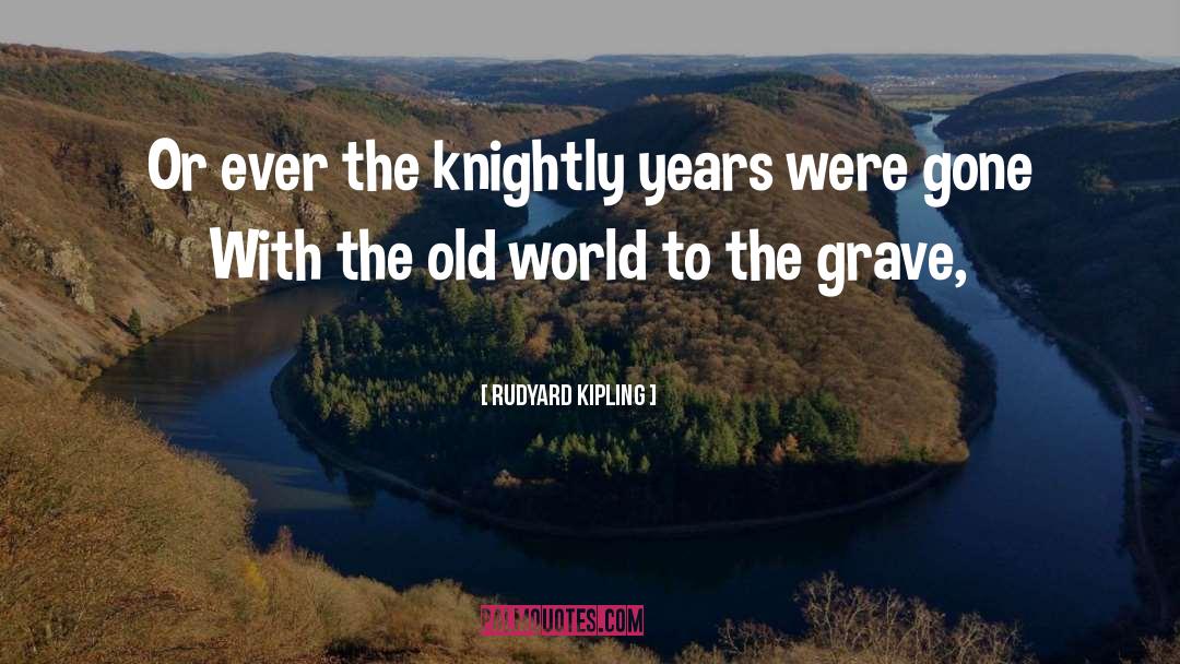 Rudyard Kipling Quotes: Or ever the knightly years