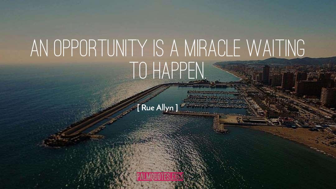 Rue Allyn Quotes: An opportunity is a miracle