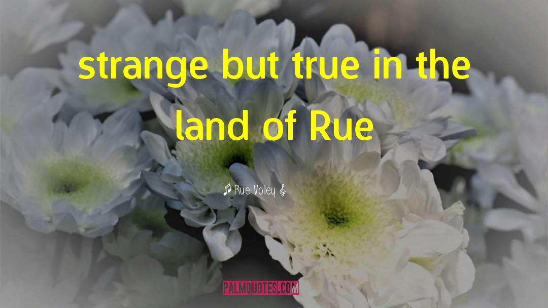 Rue Volley Quotes: strange but true in the