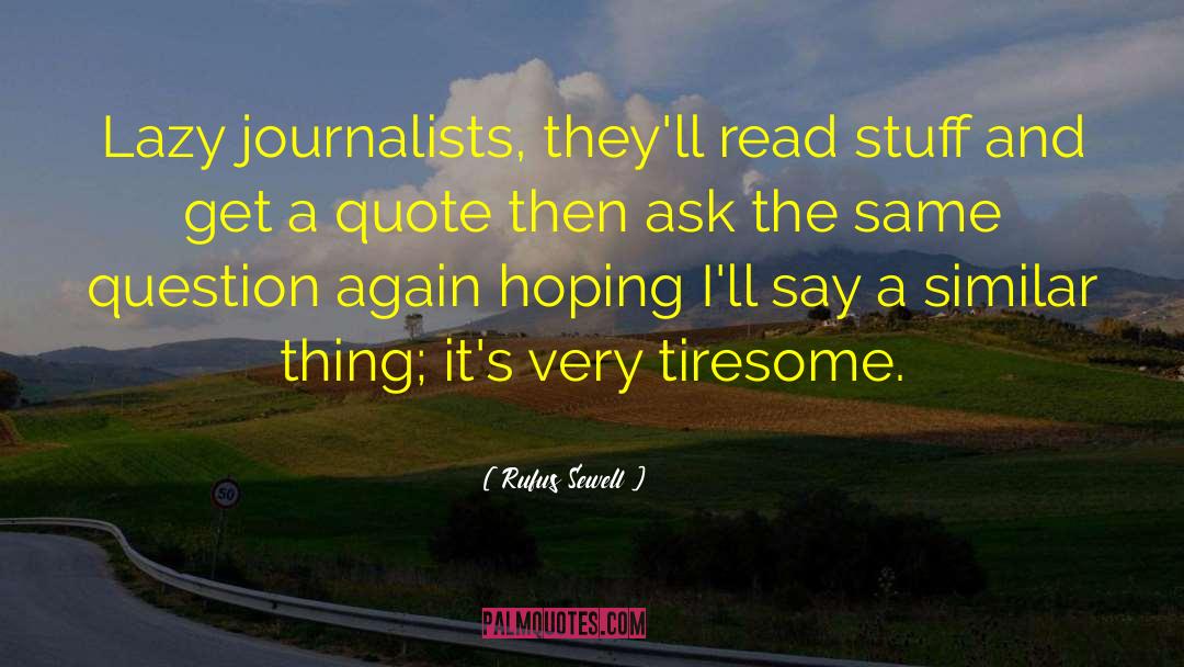 Rufus Sewell Quotes: Lazy journalists, they'll read stuff