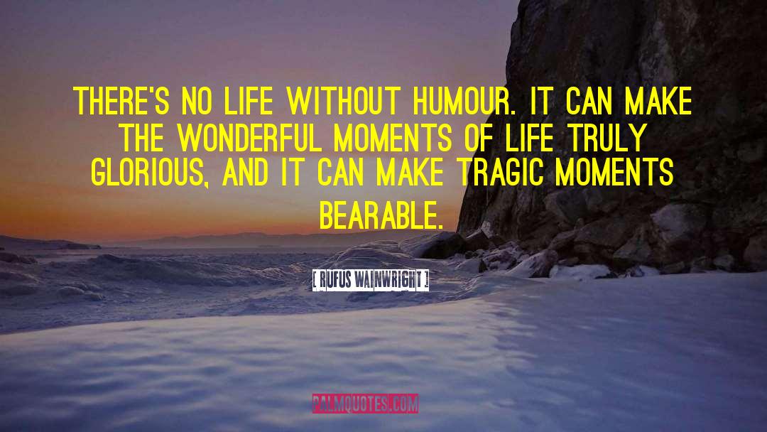 Rufus Wainwright Quotes: There's no life without humour.