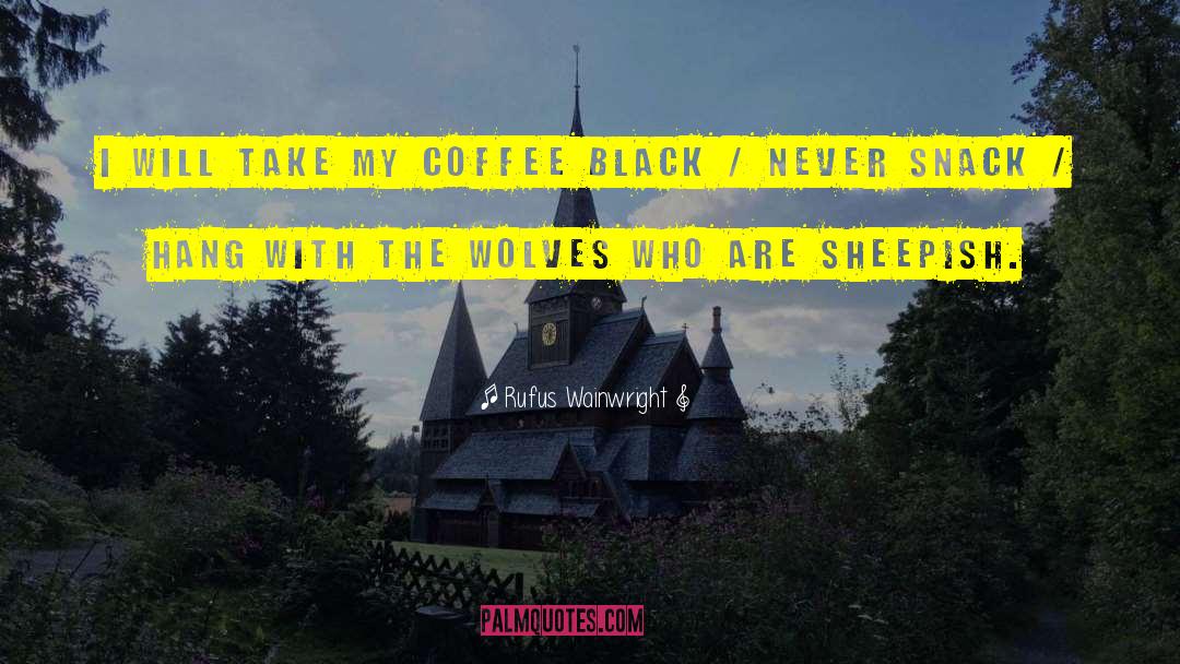 Rufus Wainwright Quotes: I will take my coffee