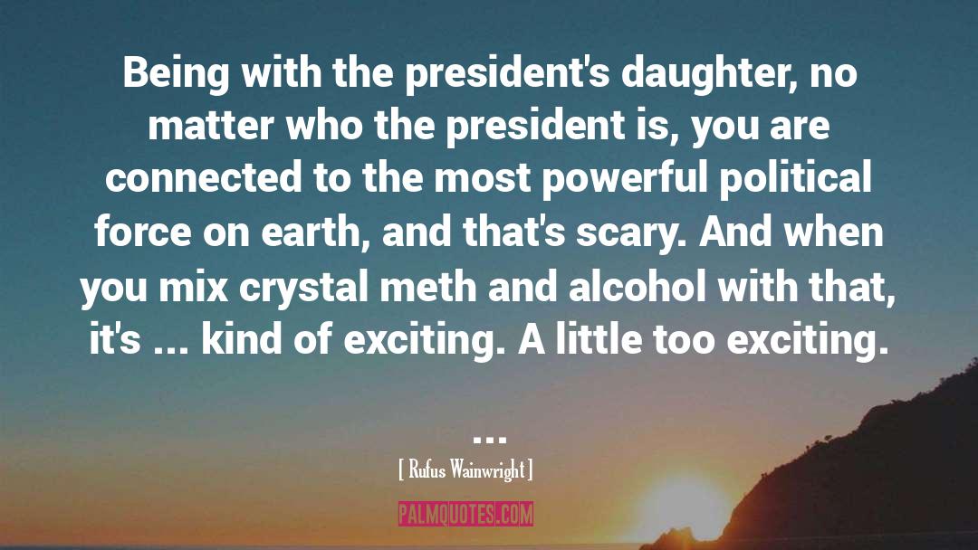Rufus Wainwright Quotes: Being with the president's daughter,