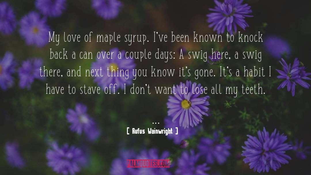 Rufus Wainwright Quotes: My love of maple syrup.