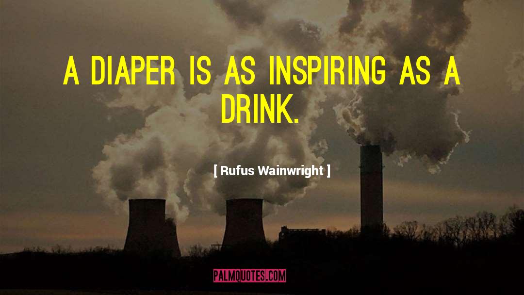 Rufus Wainwright Quotes: A diaper is as inspiring