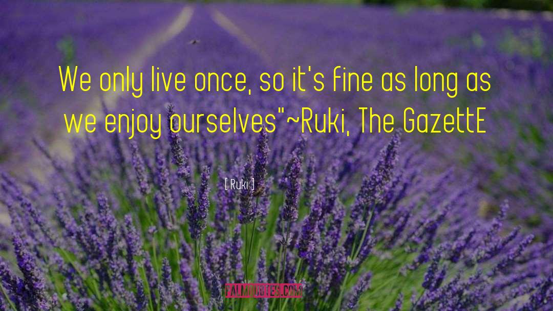 Ruki Quotes: We only live once, so