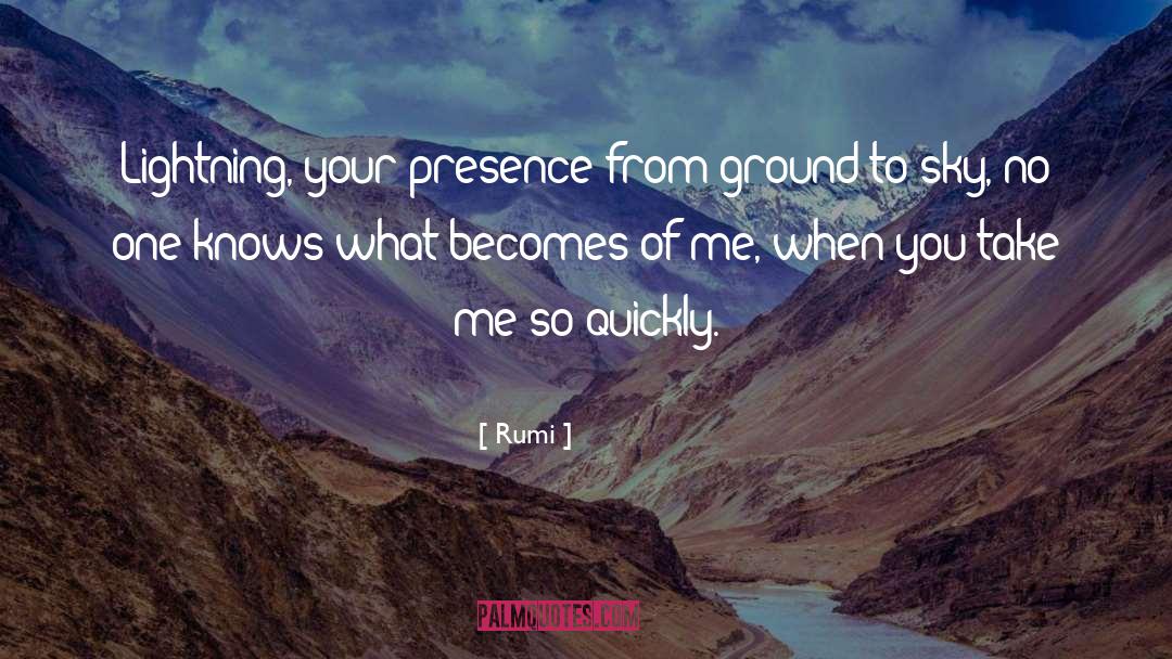 Rumi Quotes: Lightning, your presence from ground