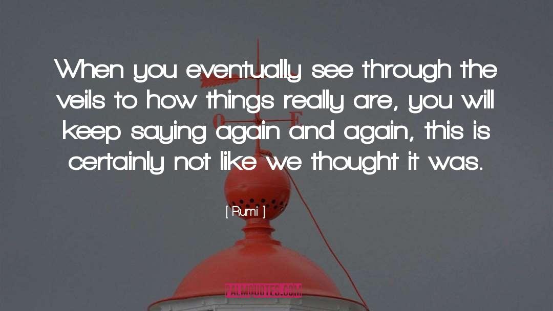 Rumi Quotes: When you eventually see through