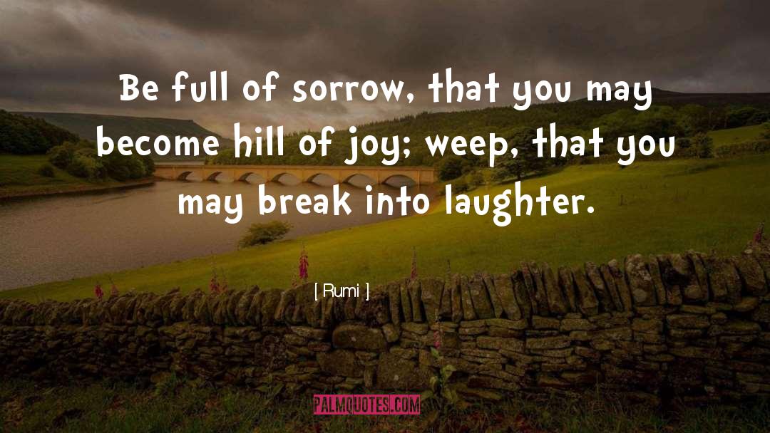 Rumi Quotes: Be full of sorrow, that