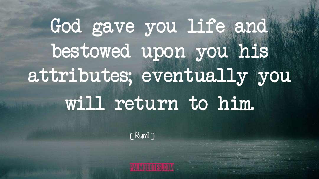 Rumi Quotes: God gave you life and