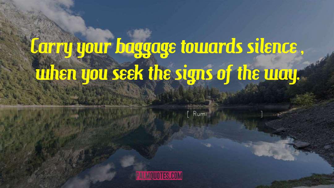 Rumi Quotes: Carry your baggage towards silence
