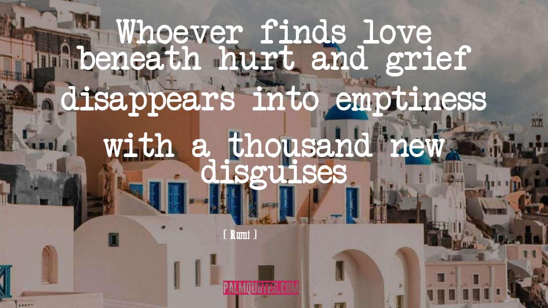 Rumi Quotes: Whoever finds love beneath hurt