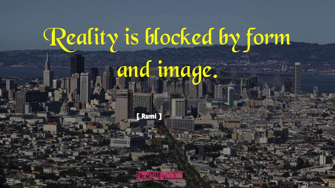 Rumi Quotes: Reality is blocked by form
