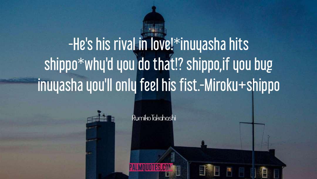 Rumiko Takahashi Quotes: -He's his rival in love!*inuyasha