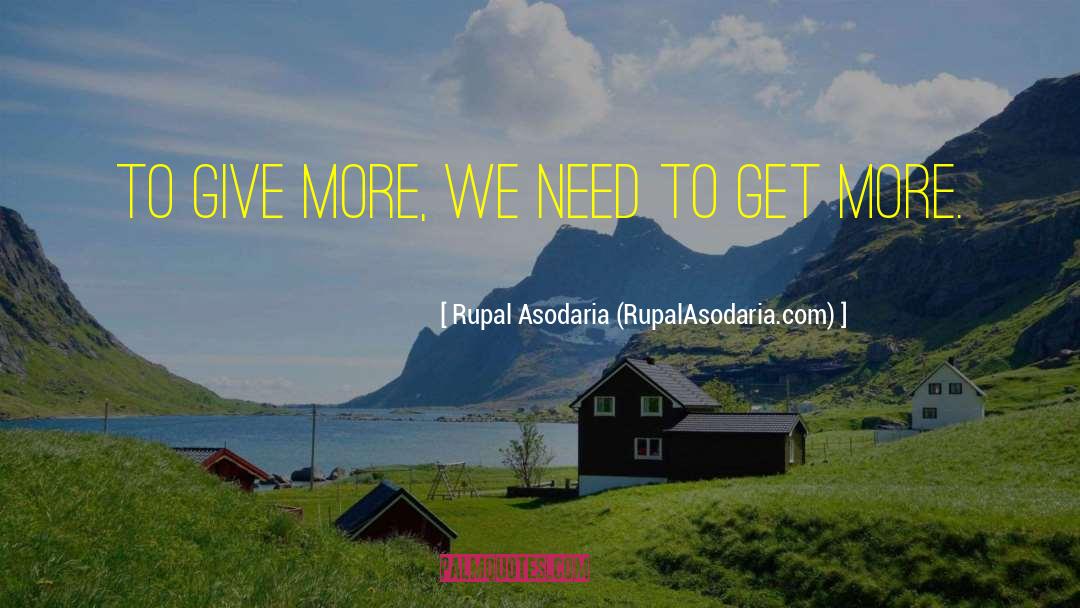 Rupal Asodaria (RupalAsodaria.com) Quotes: To give more, we need