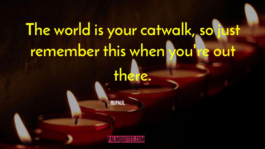 RuPaul Quotes: The world is your catwalk,