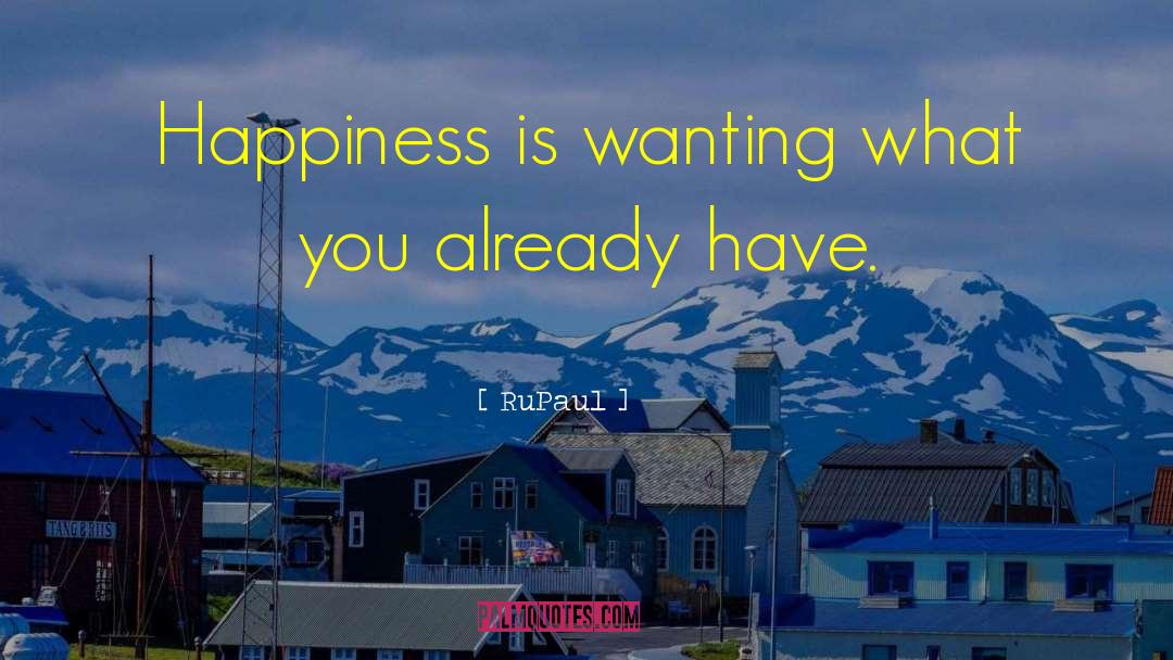 RuPaul Quotes: Happiness is wanting what you