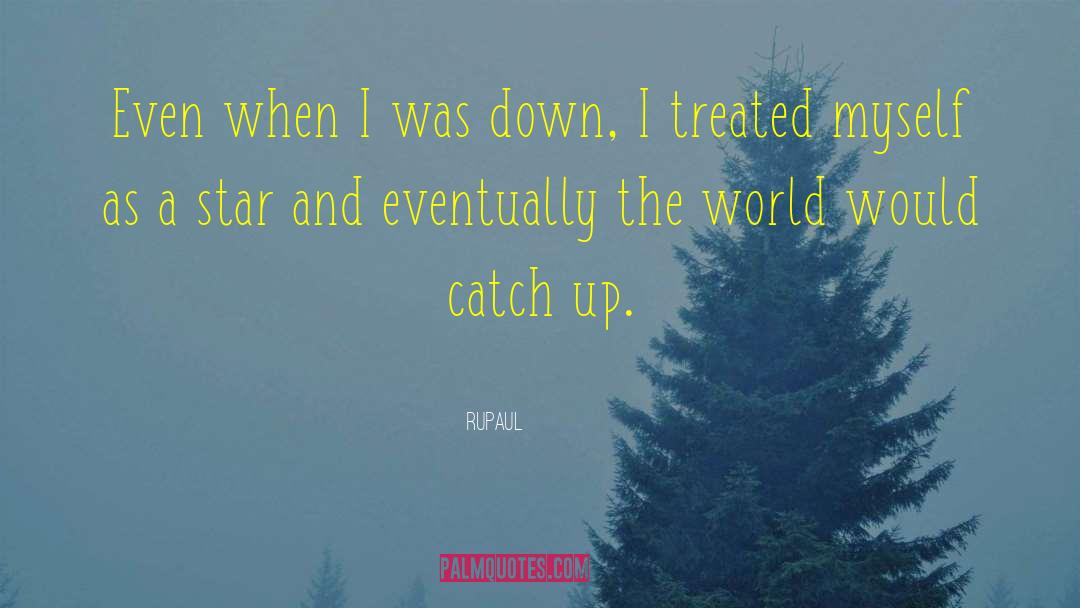 RuPaul Quotes: Even when I was down,