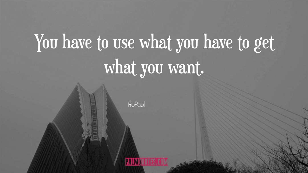 RuPaul Quotes: You have to use what