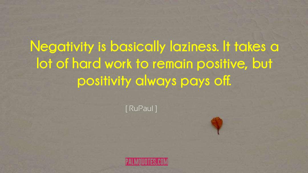 RuPaul Quotes: Negativity is basically laziness. It